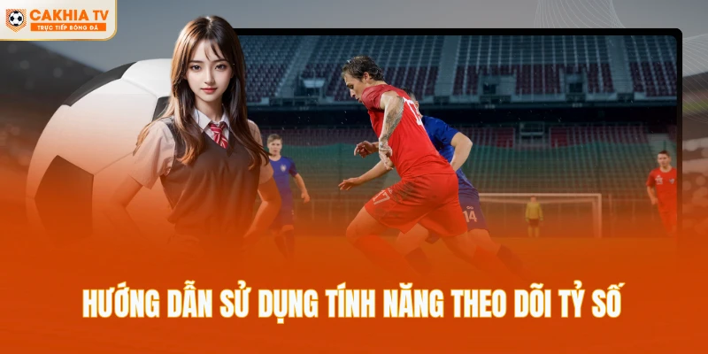 Hướng dẫn sử dụng tính năng theo dõi tỷ số