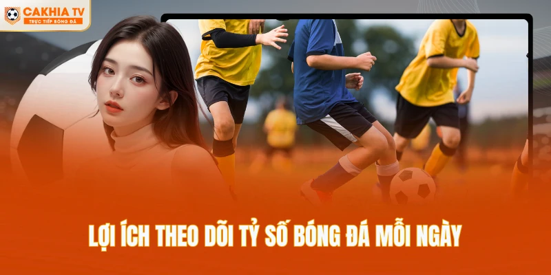 Lợi ích theo dõi tỷ số bóng đá mỗi ngày