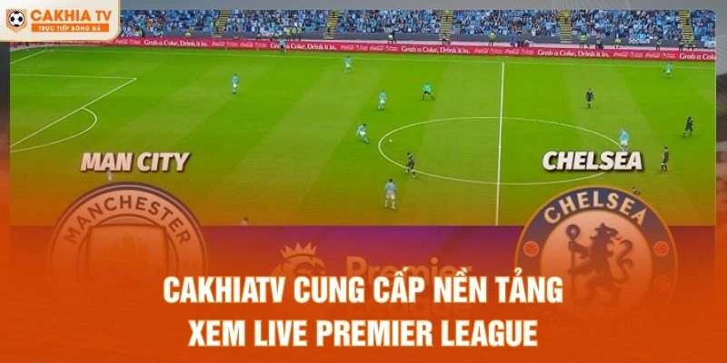 CakhiaTV cung cấp nền tảng xem live Premier League