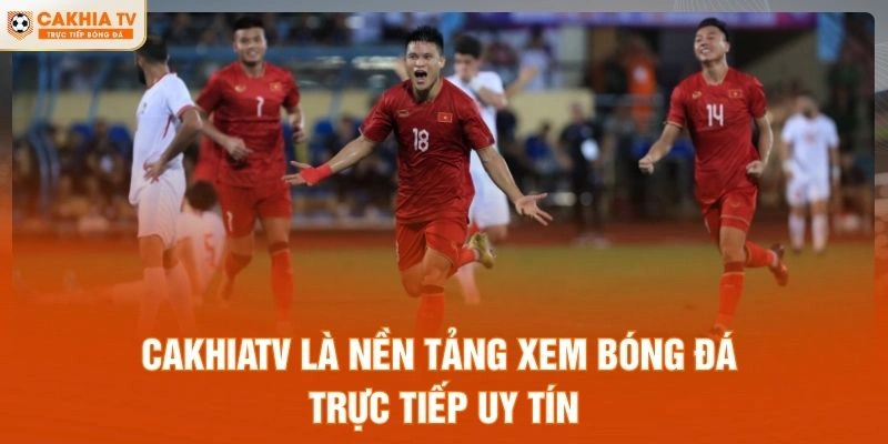 CakhiaTV là nền tảng xem bóng đá trực tuyến uy tín