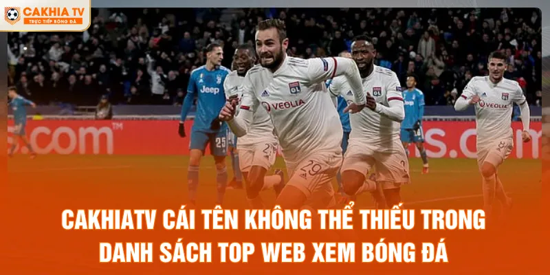 CakhiaTV cái tên không thể thiếu trong danh sách top web xem bóng đá
