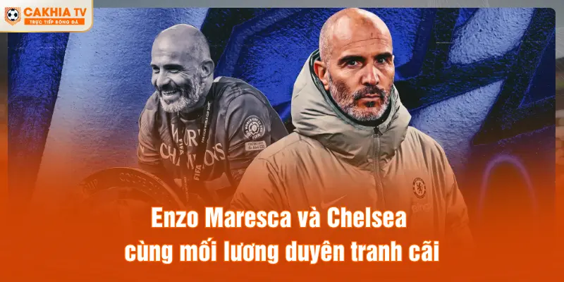 Enzo Maresca và Chelsea cùng mối lương duyên tranh cãi