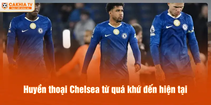 Huyền thoại Chelsea từ quá khứ đến hiện tại