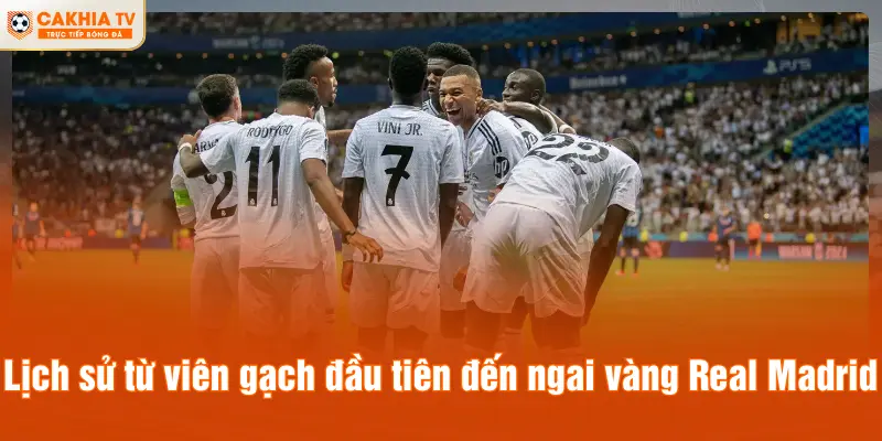 Lịch sử từ viên gạch đầu tiên đến ngai vàng Real Madrid