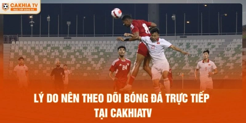 Lý do nên theo dõi bóng đá trực tuyến tại CakhiaTV