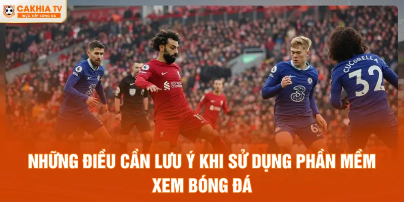 Những điều cần lưu ý khi sử dụng phần mềm xem bóng đá