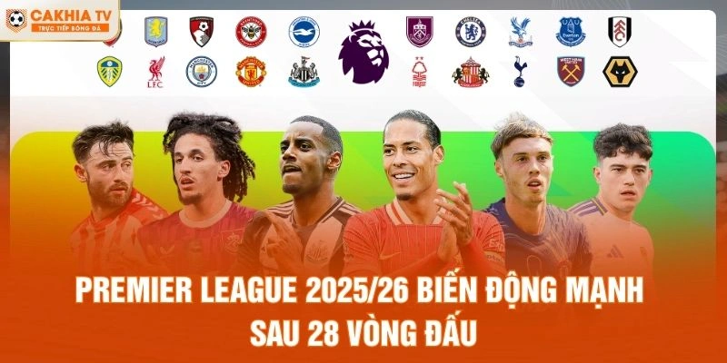 Premier League 2025/26 biến động mạnh sau 28 vòng đấu