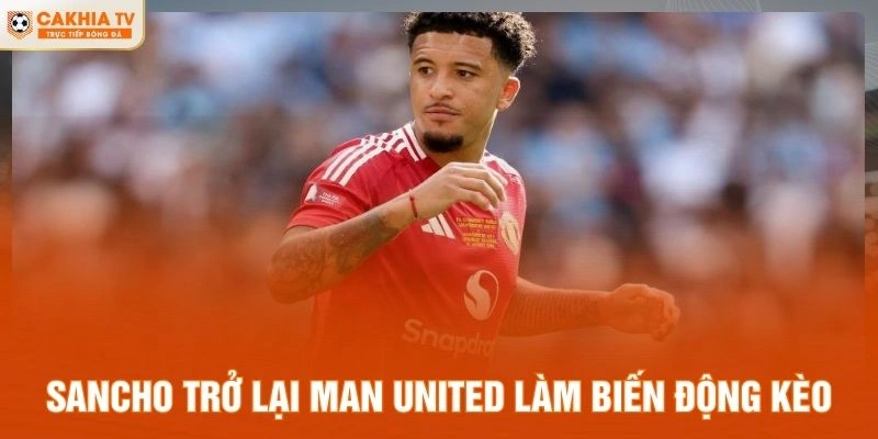 Sancho trở lại Man United làm biến động kèo