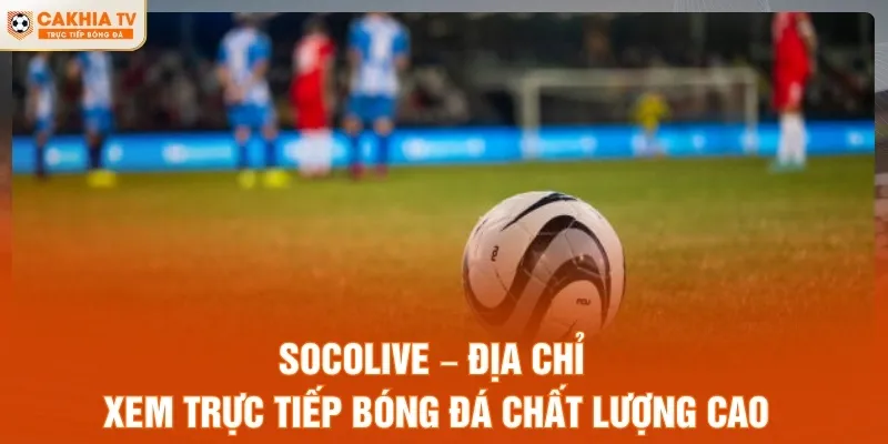 Socolive – Địa chỉ xem trực tiếp bóng đá chất lượng cao