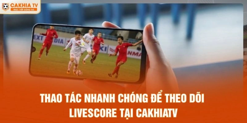 Thao tác nhanh chóng để theo dõi livescore tại CakhiaTV