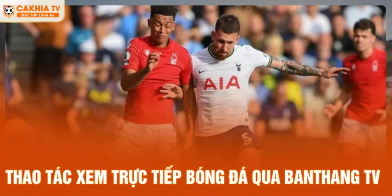 Thao tác xem trực tiếp bóng đá qua Banthang TV