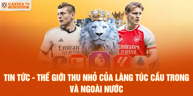 Tin Tức - Thế giới thu nhỏ của làng túc cầu trong và ngoài nước