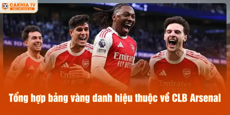 Tổng hợp bảng vàng danh hiệu thuộc về CLB Arsenal