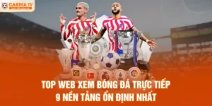 Top Web Xem Bóng Đá Trực Tiếp - 9 Nền Tảng Ổn Định Nhất