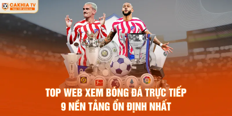 Top Web Xem Bóng Đá Trực Tiếp - 9 Nền Tảng Ổn Định Nhất