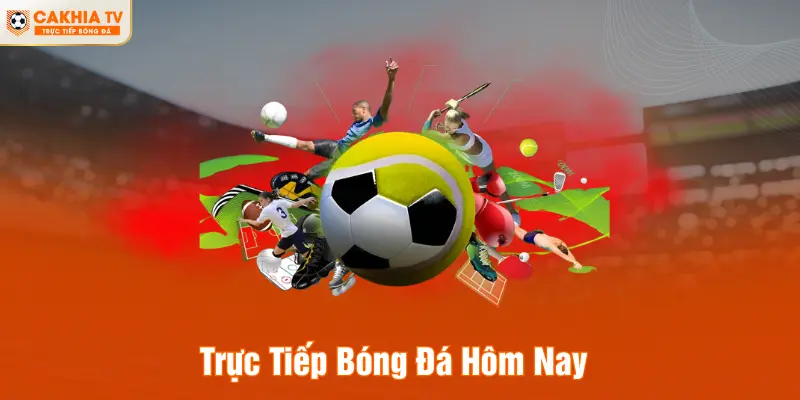 Trực Tiếp Bóng Đá Hôm Nay - Xem Bóng Đá Siêu Xịn Tại CAKHIA TV