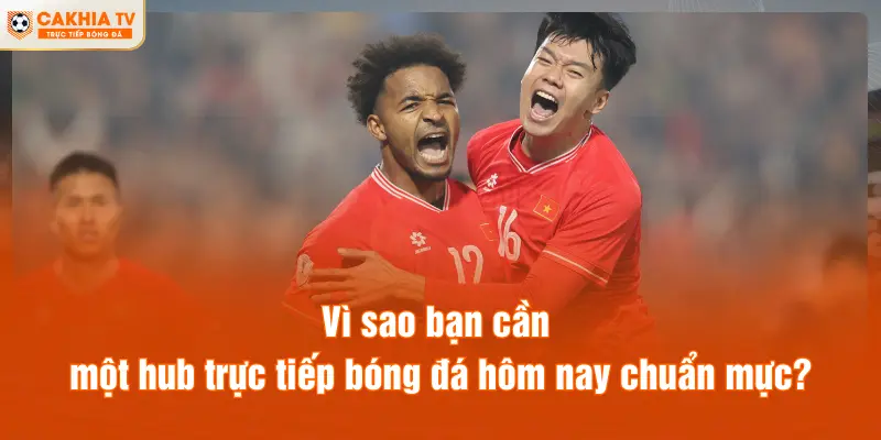 Vì sao bạn cần một hub trực tiếp bóng đá hôm nay chuẩn mực?
