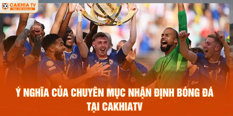 Ý nghĩa của chuyên mục Nhận định bóng đá tại Cakhiatv